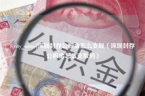 温州深圳封存公积金怎么支取（深圳封存公积金怎么支取的）