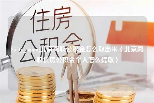 温州北京离职公积金怎么取出来（北京离职住房公积金个人怎么提取）